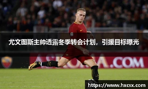 尤文图斯主帅透露冬季转会计划，引援目标曝光