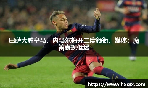 巴萨大胜皇马，内马尔梅开二度领衔，媒体：魔笛表现低迷