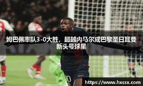 姆巴佩率队3-0大胜，超越内马尔成巴黎圣日耳曼新头号球星