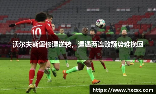 沃尔夫斯堡惨遭逆转，遭遇两连败颓势难挽回