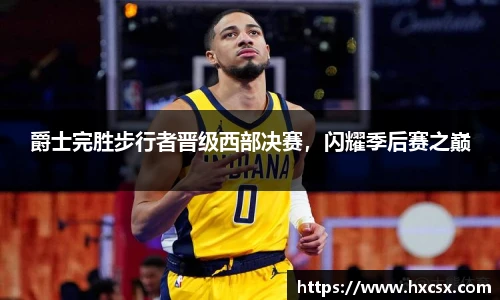爵士完胜步行者晋级西部决赛，闪耀季后赛之巅