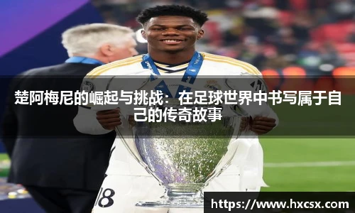 楚阿梅尼的崛起与挑战：在足球世界中书写属于自己的传奇故事