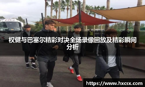 权健与巴塞尔精彩对决全场录像回放及精彩瞬间分析