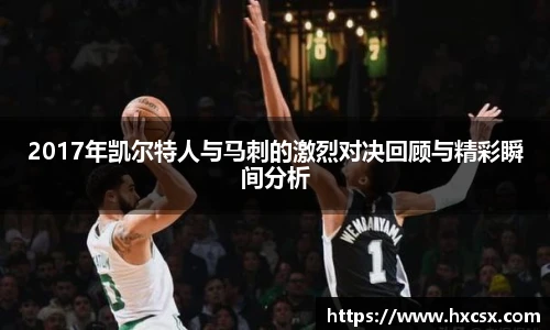 2017年凯尔特人与马刺的激烈对决回顾与精彩瞬间分析