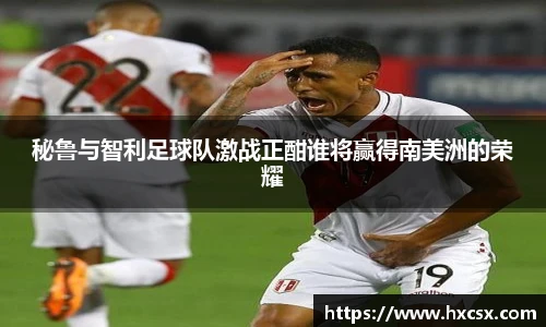 秘鲁与智利足球队激战正酣谁将赢得南美洲的荣耀