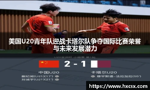 美国U20青年队迎战卡塔尔队争夺国际比赛荣誉与未来发展潜力