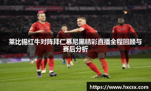 莱比锡红牛对阵拜仁慕尼黑精彩直播全程回顾与赛后分析